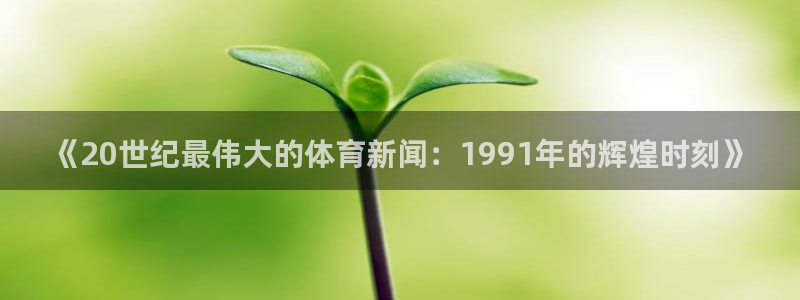 《20世纪最伟大的体育新闻：1991年的辉煌时刻》