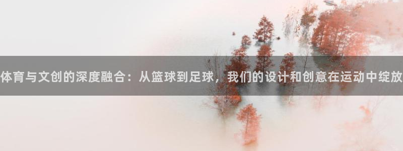 体育与文创的深度融合：从篮球到足球，我们的设计和创意在运动中绽放