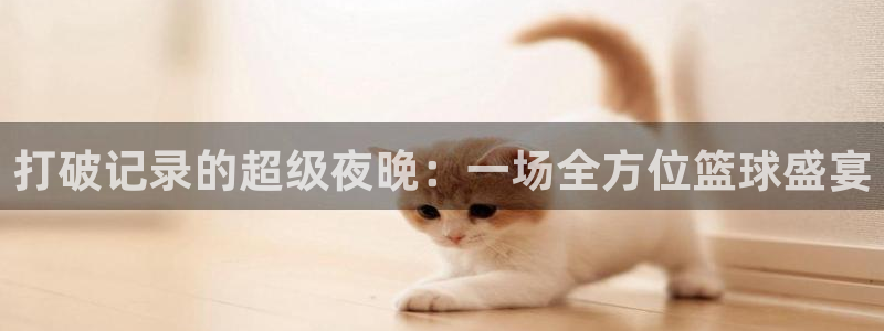 打破记录的超级夜晚：一场全方位篮球盛宴