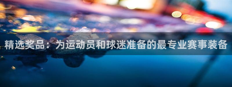 精选奖品：为运动员和球迷准备的最专业赛事装备