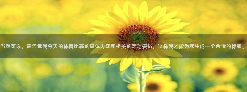 当然可以，请告诉我今天的体育比赛的具体内容和相关的活动安排，这样我才能为您生成一个合适的标题。