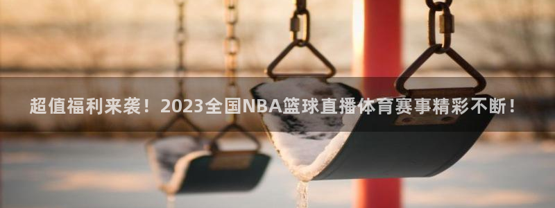 超值福利来袭！2023全国NBA篮球直播体育赛事精彩不断！