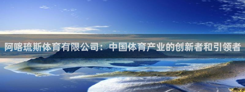 阿喀琉斯体育有限公司：中国体育产业的创新者和引领者