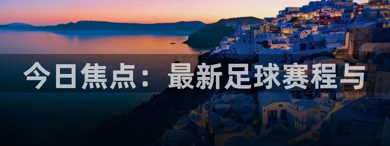 今日焦点：最新足球赛程与