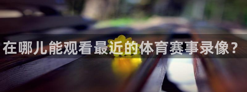 在哪儿能观看最近的体育赛事录像？