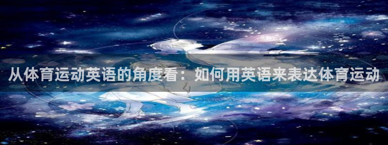 从体育运动英语的角度看：如何用英语来表达体育运动