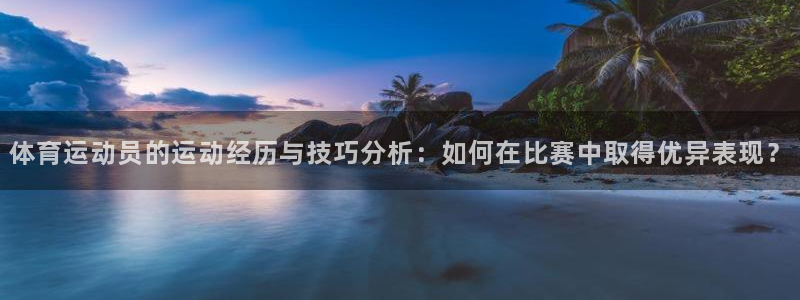 体育运动员的运动经历与技巧分析：如何在比赛中取得优异表现？