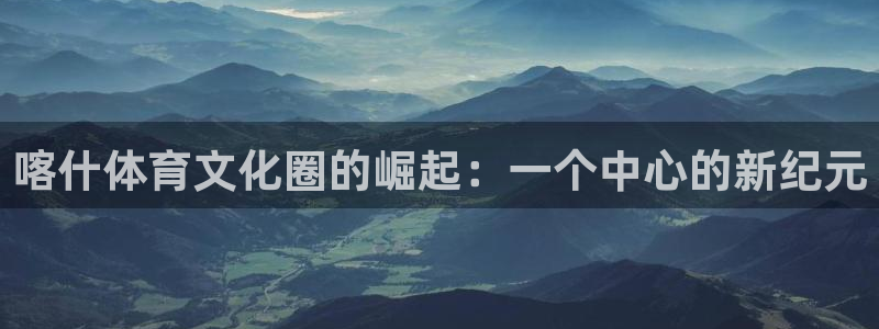 喀什体育文化圈的崛起：一个中心的新纪元