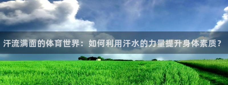 汗流满面的体育世界：如何利用汗水的力量提升身体素质？