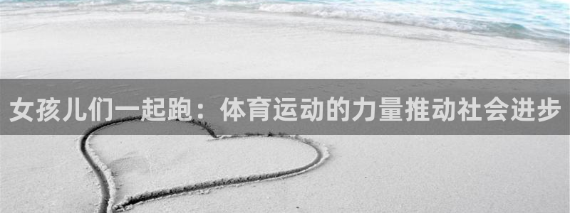 女孩儿们一起跑：体育运动的力量推动社会进步
