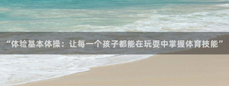 “体验基本体操：让每一个孩子都能在玩耍中掌握体育技能”